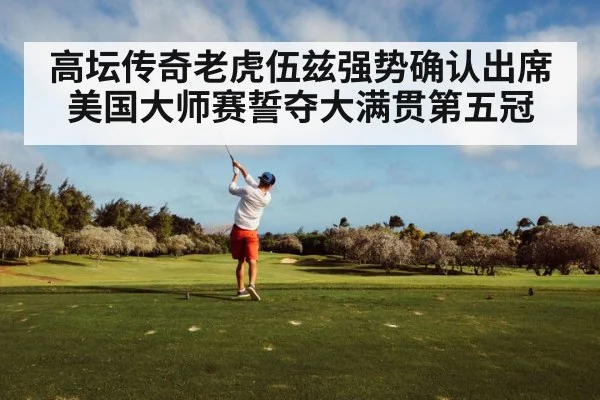 高坛传奇老虎伍兹强势确认出席美国大师赛誓夺大满贯第五冠 | kaiyun