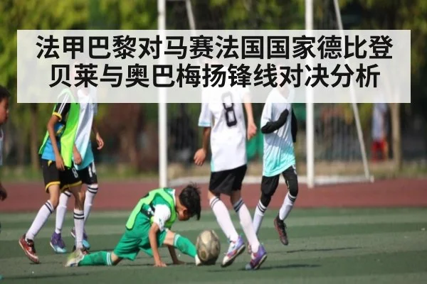 法甲巴黎对马赛法国国家德比登贝莱与奥巴梅扬锋线对决分析 | kaiyun
